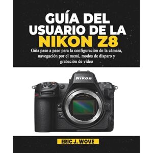 J. Wove, Eric GUÍA DEL USUARIO DE LA NIKON Z8: Guía paso a paso para la configuración de la cámara, navegación por el menú, modos de disparo y grabación de vídeo J. Wove, Eric GUÍA DEL USUARIO DE LA NIKON Z8: Guía paso a paso para la configuración de la cámara, navegación por el menú, modos de disparo y grabación de vídeo