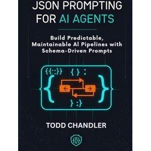 Chandler, Todd JSON Prompting for AI Agents: Build Predictable, Maintainable AI Pipelines with Schema-Driven Prompts Chandler, Todd JSON Prompting for AI Agents: Build Predictable, Maintainable AI Pipelines with Schema-Driven Prompts