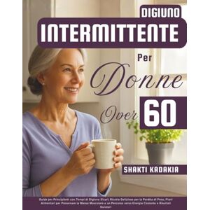 Kadakia, Shakti Digiuno Intermittente per Donne Over 60: Guida per Principianti con Tempi di Digiuno Sicuri, Ricette Deliziose per la Perdita di Peso, Piani ... verso Energia Costante e Risultati Duraturi Kadakia, Shakti Digiuno Intermittente per Donne Over 60: Guida per Principianti con Tempi di Digiuno Sicuri, Ricette Deliziose per la Perdita di Peso, Piani ... verso Energia Costante e Risultati Duraturi