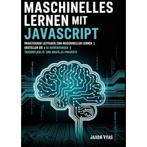 Vyas, Jaxon Maschinelles Lernen mit JavaScript: Praktischer Leitfaden zum maschinellen Lernen Erstellen Sie 8 KI-Anwendungen TensorFlow.js- und Brain.js-Projekte Vyas, Jaxon Maschinelles Lernen mit JavaScript: Praktischer Leitfaden zum maschinellen Lernen Erstellen Sie 8 KI-Anwendungen TensorFlow.js- und Brain.js-Projekte
