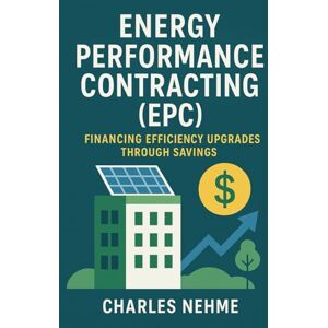 Nehme, Charles Energy Performance Contracting (EPC) – Financing efficiency upgrades through savings Nehme, Charles Energy Performance Contracting (EPC) – Financing efficiency upgrades through savings