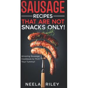 Riley, Neela Sausage Recipes That are Not Snacks Only!: Amazing Sausage Cookbook to Thrill Your Tummy!! Riley, Neela Sausage Recipes That are Not Snacks Only!: Amazing Sausage Cookbook to Thrill Your Tummy!!