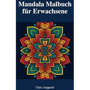 Aupperle, Chris Mandala Malbuch für Erwachsene: 40 anspruchsvolle, detailreiche Mandalas zum Ausmalen für Entspannung, Achtsamkeit und Stressabbau Aupperle, Chris Mandala Malbuch für Erwachsene: 40 anspruchsvolle, detailreiche Mandalas zum Ausmalen für Entspannung, Achtsamkeit und Stressabbau