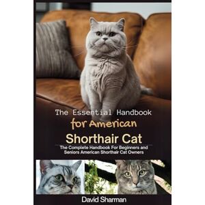 Sharman, David THE ESSENTIAL HANDBOOK FOR AMERICAN SHORTHAIR CAT: The Complete Handbook For Beginners And Seniors American Shorthair cat owners Sharman, David THE ESSENTIAL HANDBOOK FOR AMERICAN SHORTHAIR CAT: The Complete Handbook For Beginners And Seniors American Shorthair cat owners