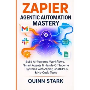 STARK, QUINN ZAPIER AGENTIC AUTOMATION MASTERY: Build AI-Powered Workflows, Smart Agents & Hands-Off Income Systems with Zapier, ChatGPT-5 & No-Code Tools STARK, QUINN ZAPIER AGENTIC AUTOMATION MASTERY: Build AI-Powered Workflows, Smart Agents & Hands-Off Income Systems with Zapier, ChatGPT-5 & No-Code Tools