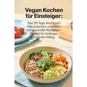 Nießing Vegan Kochen für Einsteiger: Das 30-Tage-Kochbuch mit einfachen, schnellen und gesunden Rezepten – Perfekt für Anfänger und den Alltag: Über 100 ... – Inklusive Einkaufslisten und Ernährungsplan Nießing Vegan Kochen für Einsteiger: Das 30-Tage-Kochbuch mit einfachen, schnellen und gesunden Rezepten – Perfekt für Anfänger und den Alltag: Über 100 ... – Inklusive Einkaufslisten und Ernährungsplan