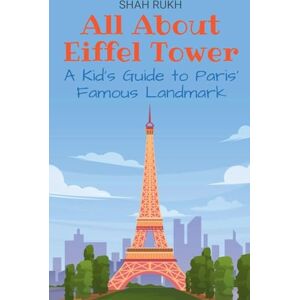 Rukh, Shah All About Eiffel Tower: A Kid's Guide to Paris' Famous Landmark: 5 (Educational Books for Kids) Rukh, Shah All About Eiffel Tower: A Kid's Guide to Paris' Famous Landmark: 5 (Educational Books for Kids)