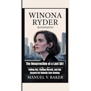 V. Baker, Manuel Winona Ryder Biography: The Resurrection of a Lost Girl Falling Out, Finding Herself, and the Second Act Nobody Saw Coming V. Baker, Manuel Winona Ryder Biography: The Resurrection of a Lost Girl Falling Out, Finding Herself, and the Second Act Nobody Saw Coming