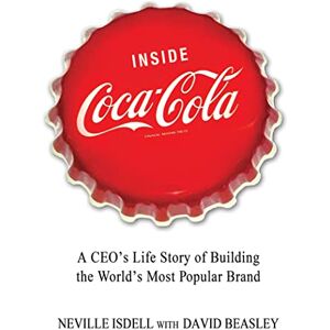 Isdell, Neville Inside Coca-Cola: A Ceo's Life Story of Building the World's Most Popular Brand Isdell, Neville Inside Coca-Cola: A Ceo's Life Story of Building the World's Most Popular Brand