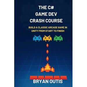 OUTIS, BRYAN The C# Game Dev Crash Course: Learn C# Programming and Unity Game Development by Building a Complete 2D Arcade Space Shooter From Start to Finish A Project-Based Guide for Beginners OUTIS, BRYAN The C# Game Dev Crash Course: Learn C# Programming and Unity Game Development by Building a Complete 2D Arcade Space Shooter From Start to Finish A Project-Based Guide for Beginners