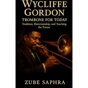 Saphra, Zube Wycliffe Gordon: Trombone for Today: A jazz biography tracing faith, innovation, and mentorship across a lifetime of music (Masters of Jazz) Saphra, Zube Wycliffe Gordon: Trombone for Today: A jazz biography tracing faith, innovation, and mentorship across a lifetime of music (Masters of Jazz)