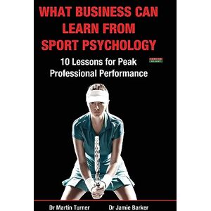 Turner, Martin What Business Can Learn from Sport Psychology: Ten Lessons for Peak Professional Performance Turner, Martin What Business Can Learn from Sport Psychology: Ten Lessons for Peak Professional Performance