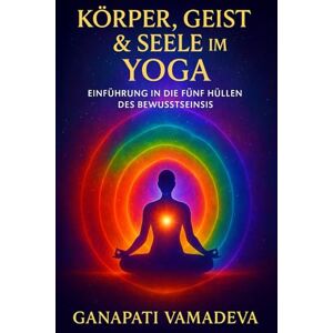 Vamadeva, Ganapati Körper, Geist & Seele im Yoga: Das Kompendium der Feinstofflichen Körper (Meisterwerke des Geheimwissens Praktische Lehrwerke für ein bewusstes Leben) Vamadeva, Ganapati Körper, Geist & Seele im Yoga: Das Kompendium der Feinstofflichen Körper (Meisterwerke des Geheimwissens Praktische Lehrwerke für ein bewusstes Leben)