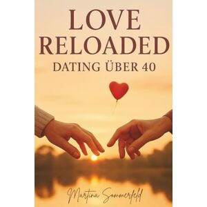 Sommerfeld, Martina Love Reloaded – Dating über 40: Realistische Tipps, echte Geschichten und schonungslose Wahrheiten über Online-Dating, Beziehungen und Liebe ab 40 Sommerfeld, Martina Love Reloaded – Dating über 40: Realistische Tipps, echte Geschichten und schonungslose Wahrheiten über Online-Dating, Beziehungen und Liebe ab 40