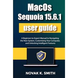 Smith, Novak K. MacOS Sequoia 15.6.1 user guide: A Beginner-to-Expert Manual to Navigating the New System, Customizing Your Computer, and Unlocking Intelligent ... Series ( A FRIENDLY USER GUIDE COLLECTION )) Smith, Novak K. MacOS Sequoia 15.6.1 user guide: A Beginner-to-Expert Manual to Navigating the New System, Customizing Your Computer, and Unlocking Intelligent ... Series ( A FRIENDLY USER GUIDE COLLECTION ))