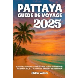 Wilder, Alden PATTAYA GUIDE DE VOYAGE 2025: Découvrez le paradis des plages de Thaïlande : le guide complet 2025 des meilleures plages, de la vie nocturne et des secrets locaux de Pattaya Wilder, Alden PATTAYA GUIDE DE VOYAGE 2025: Découvrez le paradis des plages de Thaïlande : le guide complet 2025 des meilleures plages, de la vie nocturne et des secrets locaux de Pattaya