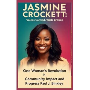 J. Binkley, Paul JASMINE CROCKETT: Voices Carried, Walls Broken: One Woman’s Revolution in Community Impact and Progress J. Binkley, Paul JASMINE CROCKETT: Voices Carried, Walls Broken: One Woman’s Revolution in Community Impact and Progress