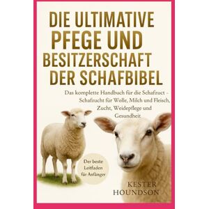 HOUNDSON, KESTER DIE ULTIMATIVE PFLEGE UND BESITZERSCHAFT DER SCHAFBIBEL: Das komplette Handbuch für die Schafzucht – Schafzucht für Wolle, Milch und Fleisch, Zucht, Weidepflege und Gesundheit HOUNDSON, KESTER DIE ULTIMATIVE PFLEGE UND BESITZERSCHAFT DER SCHAFBIBEL: Das komplette Handbuch für die Schafzucht – Schafzucht für Wolle, Milch und Fleisch, Zucht, Weidepflege und Gesundheit