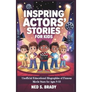 S. Brady, Ned INSPIRING ACTORS' STORIES FOR KIDS!: Unofficial Educational Biographies of Famous Movie Stars for Ages 8–12 S. Brady, Ned INSPIRING ACTORS' STORIES FOR KIDS!: Unofficial Educational Biographies of Famous Movie Stars for Ages 8–12