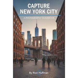 Huffman, Rion Capture New York City: A Photography Guidebook: Capture Stunning Photos in New York City: The Complete Guide to Top Locations, Gear Tips, Editing ... America: City Photography Guidebooks) Huffman, Rion Capture New York City: A Photography Guidebook: Capture Stunning Photos in New York City: The Complete Guide to Top Locations, Gear Tips, Editing ... America: City Photography Guidebooks)