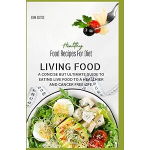 JOHN, JUSTICE LIVING FOOD: A CONCISE BUT ULTIMATE GUIDE TO EATING LIVE FOOD TO A HEALTHIER AND CANCER FREE LIFE. JOHN, JUSTICE LIVING FOOD: A CONCISE BUT ULTIMATE GUIDE TO EATING LIVE FOOD TO A HEALTHIER AND CANCER FREE LIFE.