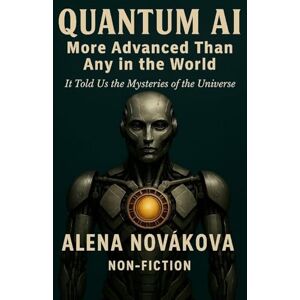 Nováková, Alena Quantum AI More Advanced than any in the World: It Told Us The Mysteries of the Universe Nováková, Alena Quantum AI More Advanced than any in the World: It Told Us The Mysteries of the Universe