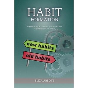 Abbott, Eliza Habit Formation: Strategies for Building Positive Habits and Breaking Bad Ones Abbott, Eliza Habit Formation: Strategies for Building Positive Habits and Breaking Bad Ones