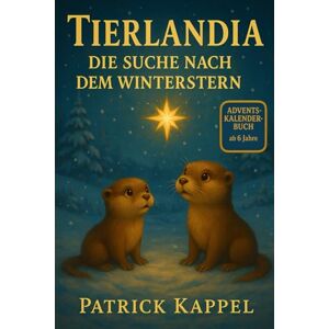 Kappel, Patrick Tierlandia Die Suche nach dem Winterstern: Ein Weihnachtsabenteuer als Adventskalender-Buch -24 Kapitel bis zum Heiligabend Kappel, Patrick Tierlandia Die Suche nach dem Winterstern: Ein Weihnachtsabenteuer als Adventskalender-Buch -24 Kapitel bis zum Heiligabend
