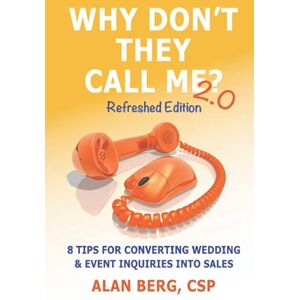Berg, Alan Why Don't They Call Me? 2.0 Refreshed Edition: 8 Tips For Converting Wedding & Event Inquiries To Sales Berg, Alan Why Don't They Call Me? 2.0 Refreshed Edition: 8 Tips For Converting Wedding & Event Inquiries To Sales
