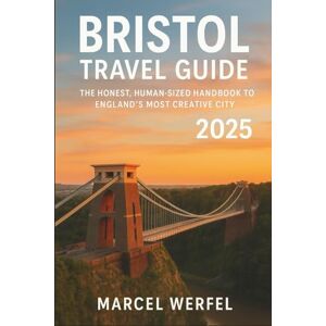 Werfel, Marcel Bristol Travel Guide 2025: The Honest, Human-Sized Handbook to England’s Most Creative City Werfel, Marcel Bristol Travel Guide 2025: The Honest, Human-Sized Handbook to England’s Most Creative City