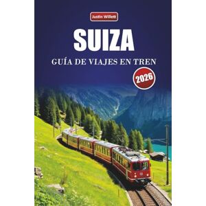 Willett, Justin SUIZA GUÍA DE VIAJES EN TREN 2026: Explora rutas panorámicas, paisajes alpinos, mapas regionales, itinerarios y consejos prácticos sobre trenes por toda Europa Willett, Justin SUIZA GUÍA DE VIAJES EN TREN 2026: Explora rutas panorámicas, paisajes alpinos, mapas regionales, itinerarios y consejos prácticos sobre trenes por toda Europa