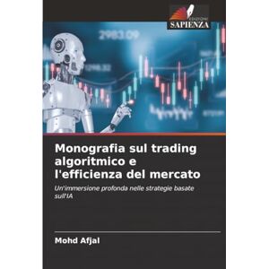 Afjal, Mohd Monografia sul trading algoritmico e l'efficienza del mercato: Un'immersione profonda nelle strategie basate sull'IA Afjal, Mohd Monografia sul trading algoritmico e l'efficienza del mercato: Un'immersione profonda nelle strategie basate sull'IA