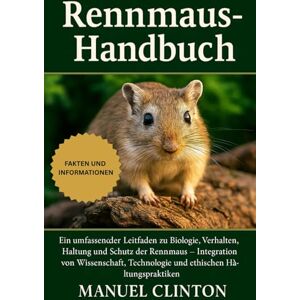 CLINTON, MANUEL Rennmaus-Handbuch: Ein umfassender Leitfaden zu Biologie, Verhalten, Haltung und Schutz der Rennmaus – Integration von Wissenschaft, Technologie und ethischen Haltungspraktiken CLINTON, MANUEL Rennmaus-Handbuch: Ein umfassender Leitfaden zu Biologie, Verhalten, Haltung und Schutz der Rennmaus – Integration von Wissenschaft, Technologie und ethischen Haltungspraktiken