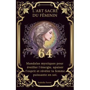 Perrot, Isabelle L'art sacré du féminin-Mandalas et symboles à colorier pour se reconnecter à soi: 64 mandalas pour apaiser le stress et éveiller votre énergie féminine Perrot, Isabelle L'art sacré du féminin-Mandalas et symboles à colorier pour se reconnecter à soi: 64 mandalas pour apaiser le stress et éveiller votre énergie féminine