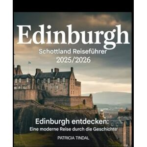 Tindal, Patricia Edinburgh Schottland Reiseführer 2025/2026 Edinburgh: Eine moderne Reise durch die Geschichte Tindal, Patricia Edinburgh Schottland Reiseführer 2025/2026 Edinburgh: Eine moderne Reise durch die Geschichte
