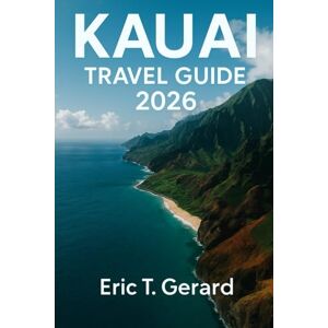 T. Gerard, Eric Kauai Travel Guide 2026: Explore Hawaii’s Garden Isle with Hidden Gems, Stunning Beaches, Curated Itineraries, Hiking Trails, Full-Color Maps T. Gerard, Eric Kauai Travel Guide 2026: Explore Hawaii’s Garden Isle with Hidden Gems, Stunning Beaches, Curated Itineraries, Hiking Trails, Full-Color Maps