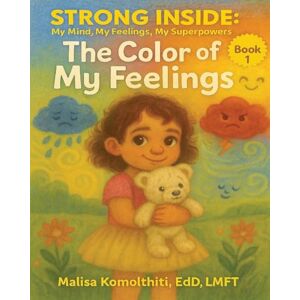 Komolthiti, Malisa Edd Lmft The Color of My Feelings: 1 (Strong Inside: My Mind, My Feelings, My Superpowers) Komolthiti, Malisa Edd Lmft The Color of My Feelings: 1 (Strong Inside: My Mind, My Feelings, My Superpowers)