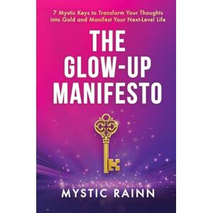 Rainn, Mystic The Glow-Up Manifesto: 7 Mystic Keys to Transform Your Thoughts into Gold and Manifest Your Next-Level Life Rainn, Mystic The Glow-Up Manifesto: 7 Mystic Keys to Transform Your Thoughts into Gold and Manifest Your Next-Level Life