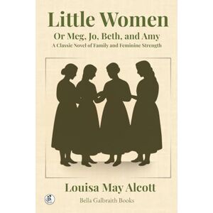 Alcott, Louisa May Little Women: Or Meg, Jo, Beth, and Amy – A Classic Novel of Family and Feminine Strength Alcott, Louisa May Little Women: Or Meg, Jo, Beth, and Amy – A Classic Novel of Family and Feminine Strength