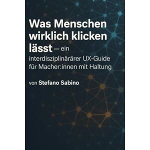 Sabino, Stefano Wie entscheidet ein Mensch, ob er auf einen Button klickt – oder die Seite verlässt?: Warum funktioniert Design manchmal brillant – und manchmal überhaupt nicht? Sabino, Stefano Wie entscheidet ein Mensch, ob er auf einen Button klickt – oder die Seite verlässt?: Warum funktioniert Design manchmal brillant – und manchmal überhaupt nicht?