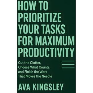 Kingsley, Ava How to Prioritize Your Tasks for Maximum Productivity: Cut the Clutter, Choose What Counts, and Finish the Work That Moves the Needle (Calm Productivity) Kingsley, Ava How to Prioritize Your Tasks for Maximum Productivity: Cut the Clutter, Choose What Counts, and Finish the Work That Moves the Needle (Calm Productivity)