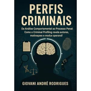 Rodrigues, Giovani André PERFIS CRIMINAIS: Da Análise Comportamental ao Processo Penal: Como o Criminal Profiling revela autores, motivações e modus operandi Rodrigues, Giovani André PERFIS CRIMINAIS: Da Análise Comportamental ao Processo Penal: Como o Criminal Profiling revela autores, motivações e modus operandi