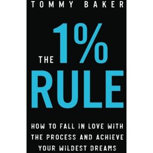 Baker, Tommy The 1% Rule: How to Fall in Love with the Process and Achieve Your Wildest Dreams Baker, Tommy The 1% Rule: How to Fall in Love with the Process and Achieve Your Wildest Dreams