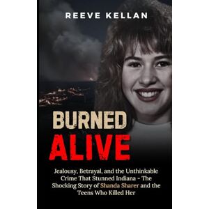 Kellan, Reeve Burned Alive: Jealousy, Betrayal, and the Unthinkable Crime That Stunned Indiana The Shocking Story of Shanda Sharer and the Teens Who Killed Her (A True Crime Novel) Kellan, Reeve Burned Alive: Jealousy, Betrayal, and the Unthinkable Crime That Stunned Indiana The Shocking Story of Shanda Sharer and the Teens Who Killed Her (A True Crime Novel)