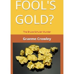 Crowley, Graeme FOOL'S GOLD?: The Bruce Schuler Murder Crowley, Graeme FOOL'S GOLD?: The Bruce Schuler Murder
