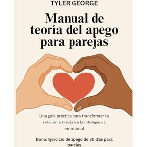 George, Tyler Manual de teoría del apego para parejas: Una guía práctica para transformar tu relación a través de la inteligencia emocional George, Tyler Manual de teoría del apego para parejas: Una guía práctica para transformar tu relación a través de la inteligencia emocional