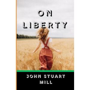 STUART MILL, JOHN ON LIBERTY: The Timeless Classic on Freedom, Individual Rights, and the Power of Independent Thought STUART MILL, JOHN ON LIBERTY: The Timeless Classic on Freedom, Individual Rights, and the Power of Independent Thought