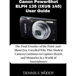 Woody, Dennis F. Canon PowerShot ELPH 135 (IXUS 145) User Guide: The Final Frontier of the Point-and-Shoot Era, Unveiled Why This Modest Camera Continues to Capture Hearts and Memories in a World of Smartphones Woody, Dennis F. Canon PowerShot ELPH 135 (IXUS 145) User Guide: The Final Frontier of the Point-and-Shoot Era, Unveiled Why This Modest Camera Continues to Capture Hearts and Memories in a World of Smartphones