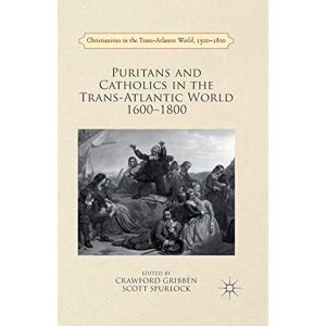 Puritans and Catholics in the Trans-Atlantic World 1600-1800 (Christianities in the Trans-Atlantic World) Puritans and Catholics in the Trans-Atlantic World 1600-1800 (Christianities in the Trans-Atlantic World)