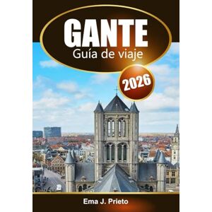 Prieto, Ema J. Gante Guía de viaje 2026: Explore la rica cultura de Bélgica, las atracciones imperdibles, las gemas ocultas y los consejos locales Prieto, Ema J. Gante Guía de viaje 2026: Explore la rica cultura de Bélgica, las atracciones imperdibles, las gemas ocultas y los consejos locales
